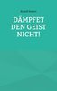 Dämpfet den Geist nicht!