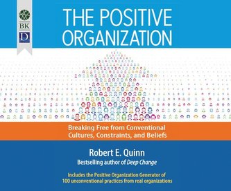 The Positive Organization: Breaking Free from Conventional Cultures, Constraints, and Beliefs
