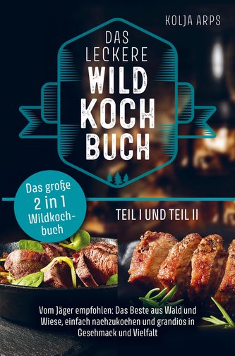 Das große 2 in 1 Wildkochbuch - Das leckere Wildkochbuch Teil 1 und Teil 2 - vom Jäger empfohlen: das Beste aus Wald und Wiese,