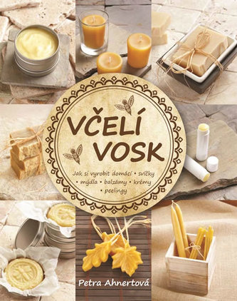 Včelí vosk - Jak si vyrobit domácí svíčky, mýdla, balzámy, krémy či peelingy Ahnert, Petra