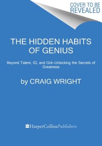The Hidden Habits of Genius : Beyond Talent, IQ, and Grit-Unlocking the Secrets of Greatness
