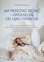 Jak przestać się bać uwolnij się od lęku i strachu