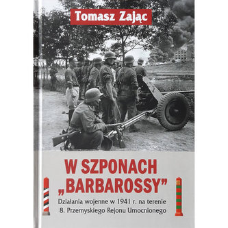 W szponach Barbarossy Działania wojenne w 1941 na terenie 8. Przemyskiego Rejonu Umocnionego