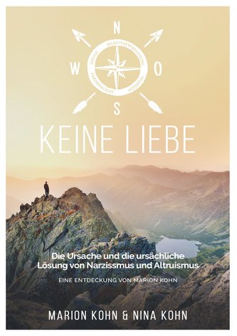 KEINE LIEBE, Die Ursache und die ursächliche Lösung  von Narzissmus und Altruismus