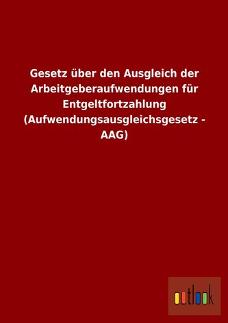 Gesetz über den Ausgleich der Arbeitgeberaufwendungen für Entgeltfortzahlung (Aufwendungsausgleichsgesetz - AAG)