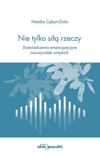 Nie tylko siłą rzeczy Doświadczenia emancypacyjne nauczycielek wiejskich