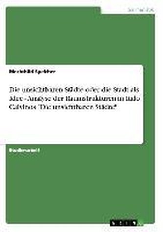 Die unsichtbaren Städte  oder die Stadt als Idee - Analyse der Raumstrukturen in Italo Calvinos "Die unsichtbaren Städte"