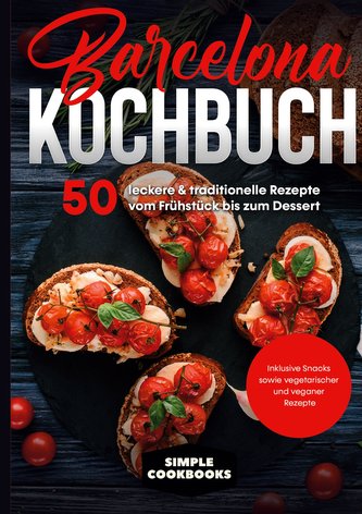 Barcelona Kochbuch: 50 leckere & traditionelle Rezepte vom Frühstück bis zum Dessert - Inklusive Snacks sowie vegetarischer und