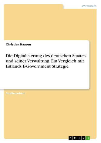Die Digitalisierung des deutschen Staates und seiner Verwaltung. Ein Vergleich mit Estlands E-Government Strategie
