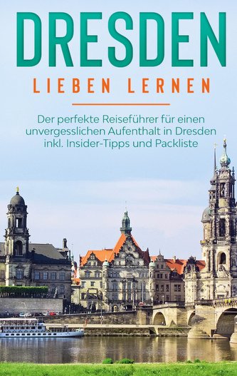 Dresden lieben lernen: Der perfekte Reiseführer für einen unvergesslichen Aufenthalt in Dresden inkl. Insider-Tipps und Packlist