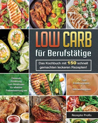 Low Carb für Berufstätige: Das Kochbuch mit 150 schnell gemachten leckeren Rezepten! Gesunde Ernährung zum Abnehmen für effektiv