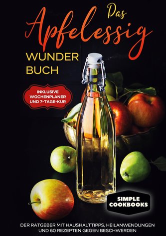 Das Apfelessig Wunder Buch: Der Ratgeber mit Haushalttipps, Heilanwendungen und 60 Rezepten gegen Beschwerden - Inklusive Wochen