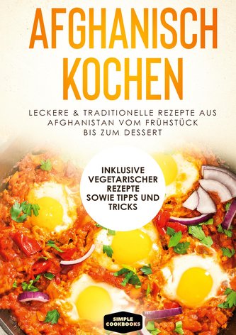 Afghanisch kochen: Leckere & traditionelle Rezepte aus Afghanistan vom Frühstück bis zum Dessert - Inklusive vegetarischer Rezep