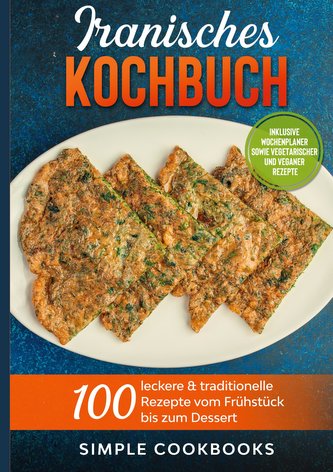 Iranisches Kochbuch: 100 leckere & traditionelle Rezepte vom Frühstück bis zum Dessert - Inklusive Wochenplaner sowie vegetarisc