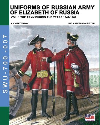 Uniforms of Russian army of Elizabeth of Russia Vol. 1: Under the reign of Elizabeth Petrovna from 1741 to 1761 and Peter III fr