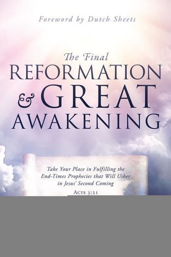 The Final Reformation and Great Awakening: Take Your Place in Fulfilling the End-Times Prophecies that Will Usher in Jesus' Seco