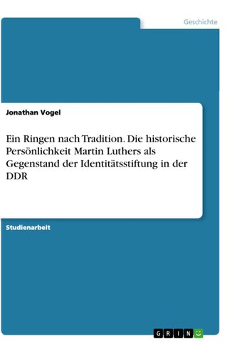 Ein Ringen nach Tradition. Die historische Persönlichkeit Martin Luthers als Gegenstand der Identitätsstiftung in der DDR