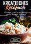 Kroatisches Kochbuch: 80 leckere & mediterrane Rezepte aus den Regionen Kroatiens
