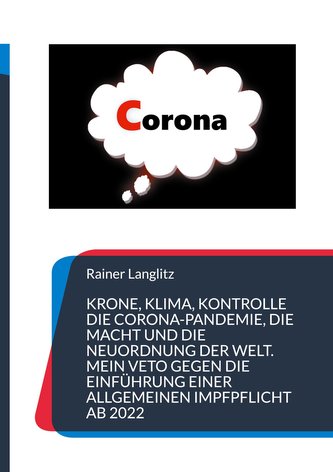 Krone, Klima, Kontrolle Die Corona-Pandemie, die Macht und die Neuordnung der Welt. Mein Veto gegen die Einführung einer Allgeme