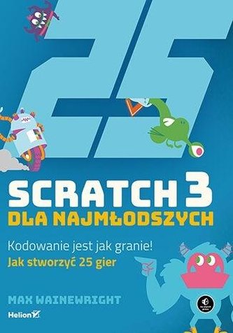 Scratch 3 dla najmłodszych Kodowanie jest jak granie! Scratch 3 dla najmłodszych Kodowanie jest jak granie!