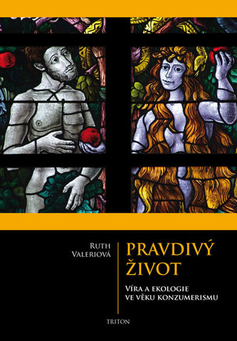 Pravdivý život - Víra a ekologie ve věku konzumerismu Pravdivý život - Víra a ekologie ve věku konzumerismu