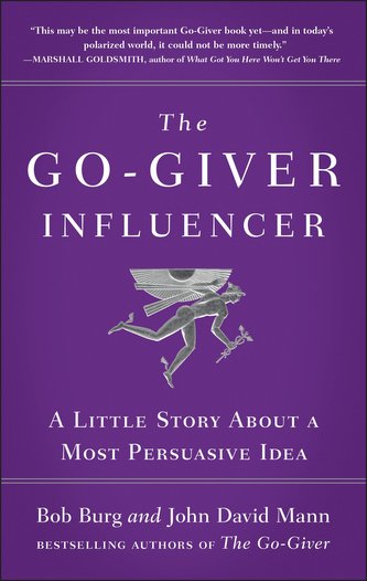The Go-Giver Influencer: A Little Story about a Most Persuasive Idea (Go-Giver, Book 3)