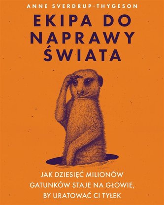 Ekipa do naprawy świata. Jak dziesięć milionów gatunków staje na głowie, by uratować ci tyłek Ekipa do naprawy świata. Jak dziesięć milionów gatunków staje na głowie, by uratować ci tyłek