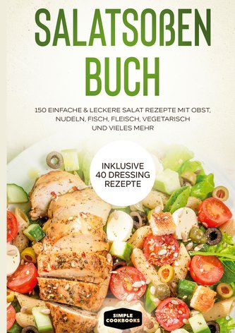 Salatsoßen Buch: 150 einfache & leckere Salat Rezepte mit Obst, Nudeln, Fisch, Fleisch, vegetarisch und vieles mehr - Inklusive