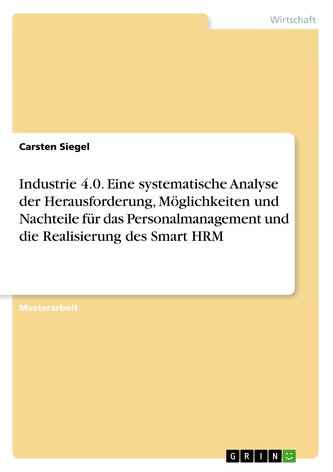 Industrie 4.0. Eine systematische Analyse der Herausforderung, Möglichkeiten und Nachteile für das Personalmanagement und die Re