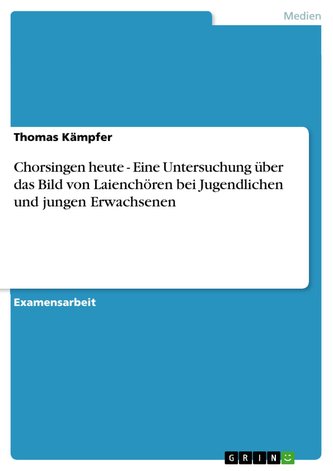 Chorsingen heute - Eine Untersuchung über das Bild von Laienchören bei Jugendlichen und jungen Erwachsenen