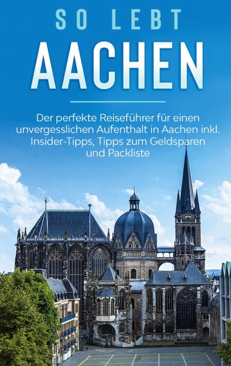 So lebt Aachen: Der perfekte Reiseführer für einen unvergesslichen Aufenthalt in Aachen inkl. Insider-Tipps, Tipps zum Geldspare