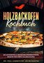 Holzbackofen Kochbuch: Die leckersten & abwechslungsreichsten Rezepte für Ihren Holzbackofen - inkl. Pizza-, Flammkuchen- und Br
