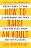 How to Raise an Adult: Break Free of the Overparenting Trap and Prepare Your Kid for Success