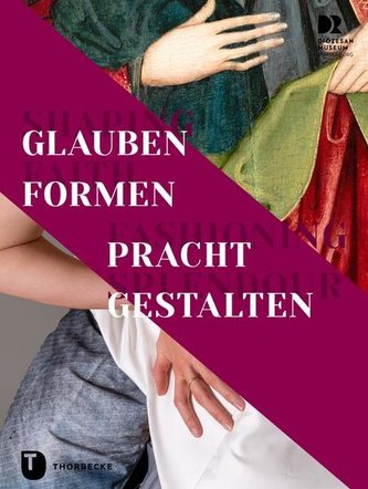 Shaping Faith - Fashioning Splendour. Glauben formen - Pracht gestalten