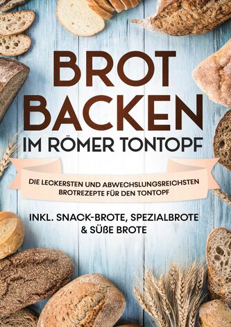 Brot backen im Römer Tontopf: Die leckersten und abwechslungsreichsten Brotrezepte für den Tontopf | inkl. Snack-Brote, Spezialb