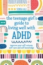 The Teenage Girl's Guide to Living Well with ADHD