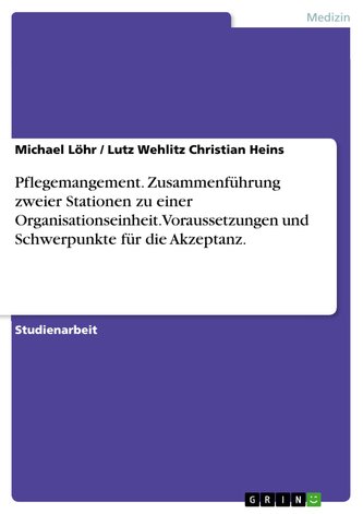 Pflegemangement. Zusammenführung zweier Stationen zu einer Organisationseinheit. Voraussetzungen und Schwerpunkte für die Akzept