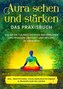 Aura sehen und stärken - Das Praxisbuch: Wie Sie die 7 Auraschichten wahrnehmen und reinigen, um Kraft und Heilung zu erfahren |