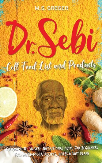 DR.SEBI Cell Food List and Products: The Complete Dr. Sebi Nutritional Guide for Beginners with Full Methodology, Recipes, Herbs