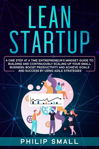 Lean Startup: A One Step At A Time Entrepreneur's Mindset Guide to Building and Continuously Scaling Up Your Small Business; Boo