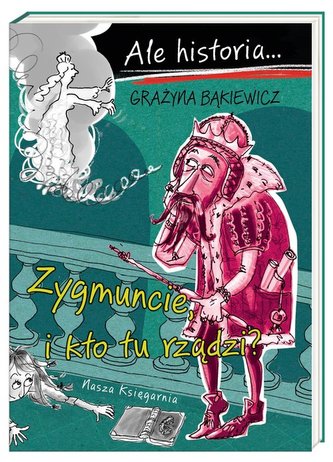 Ale historia... Zygmuncie, i kto tu rządzi?