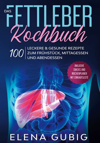 Das Fettleber Kochbuch: 100 leckere & gesunde Rezepte zum Frühstück, Mittagessen und Abendessen - Inklusive Snacks und Wochenpla
