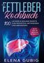 Das Fettleber Kochbuch: 100 leckere & gesunde Rezepte zum Frühstück, Mittagessen und Abendessen - Inklusive Snacks und Wochenpla