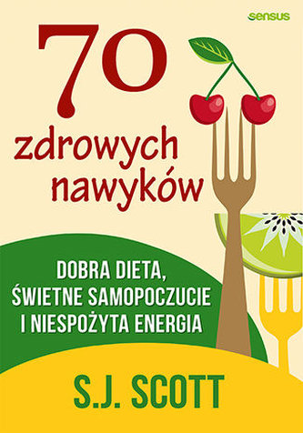 70 zdrowych nawyków. Dobra dieta, świetne samopoczucie i niespożyta energia