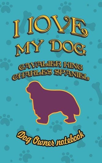 I Love My Dog Cavalier King Charles Spaniel - Dog Owner Notebook: Doggy Style Designed Pages for Dog Owner's to Note Training Lo
