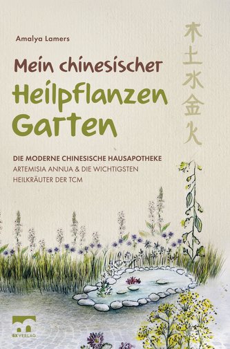 Mein chinesischer Heilpflanzen Garten - Die moderne chinesische Hausapotheke - Artemisia Annua und die wichtigsten Heilkräuter d