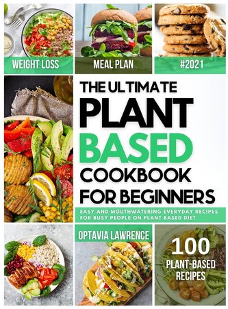 The Ultimate Plant Based for Beginners: Easy and Mouth-Watering Everyday Recipes for Busy People on Plant Based Diet. 7-day plan