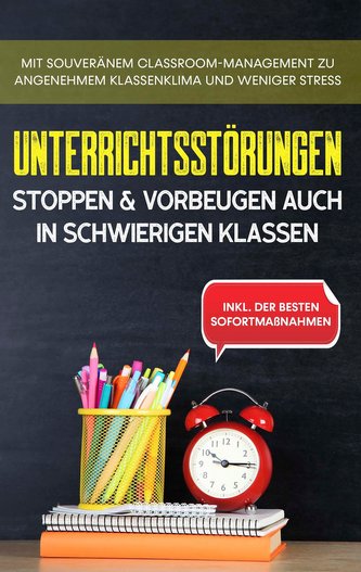 Unterrichtsstörungen stoppen & vorbeugen auch in schwierigen Klassen: Mit souveränem Classroom-Managment zu angenehmem Klassenkl