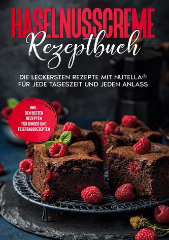 Haselnusscreme Rezeptbuch: Die leckersten Rezepte mit Nutella® für jede Tageszeit und jeden Anlass | inkl. den besten Rezepten f