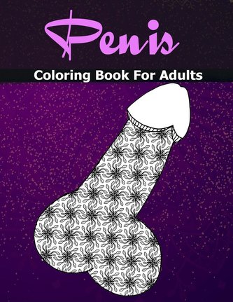 Penis Coloring Books For Adults: Cock Coloring Book For Adults Containing 110 Pages of Stress Relieving Witty and Naughty Dick C